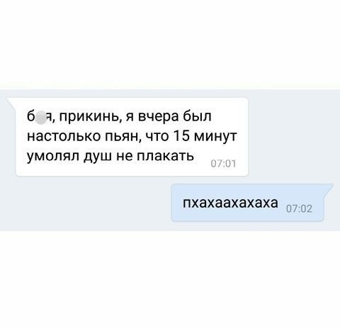б а прикинь я вчера был настолько пьян что 15 минут УМОПЯП душ не ППЭКЗТЬ пхахаахахаха Ш 2