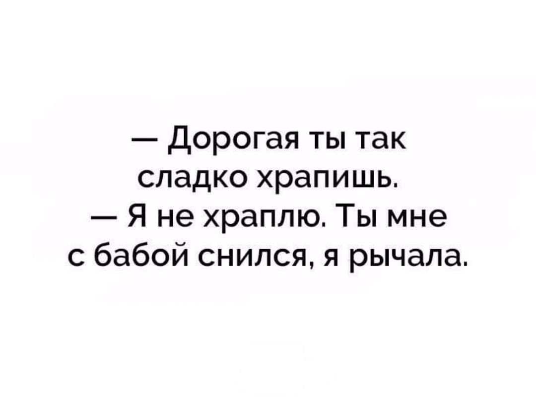 Дорогая ты так сладко храпишь Я не храппю Ты мне с бабой снился я рычапа