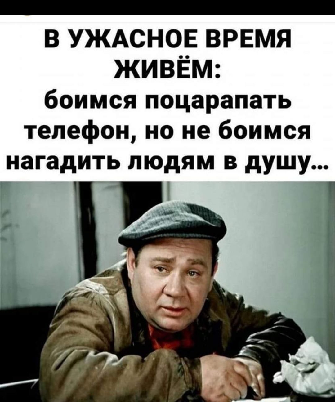 _ В УЖАСНОЕ ВРЕМЯ ЖИВЁМ боимся поцарапать телефон но не боимся нагадить людям В душу