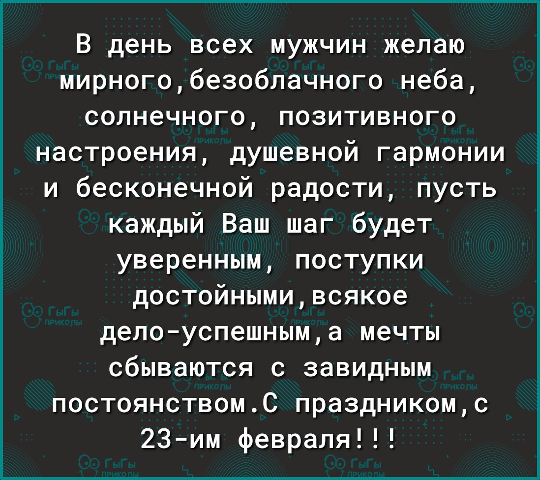 В день всех мужчин желаю мирногобезоблачного неба солнечного позитивного настроения душевной гармонии и бесконечной радости пусть каждый Ваш шаг будет уверенным поступки доотойнымивсякое делоуспешныма мечты сбываются с завидным постоянствомс праздникомс 23им февраля