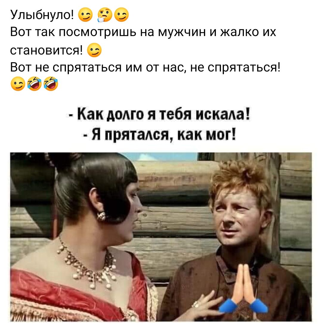 Улыбнуло Вот так посмотришь на мужчин и жалко их становится Вот не спрятаться им от нас не спрятаться 1312 Как дамо я тебя искала я прятался как мог