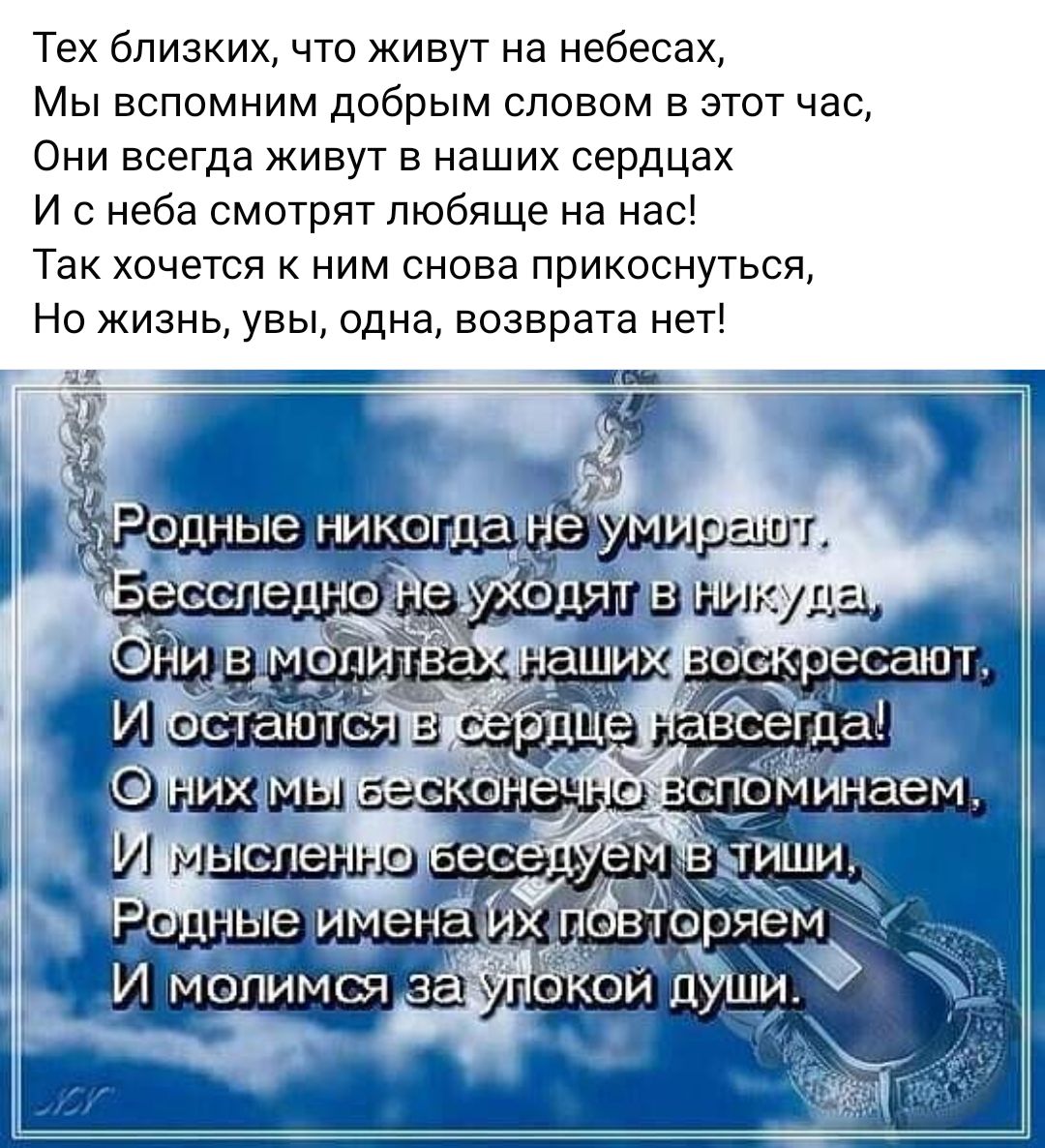 Тех близких что живут на небесах Мы вспомним добрым словом в этот час Они всегда живут в наших сердцах И с неба смотрят пюбяще на нас Так хочется к ним снова прикоснуться Но жизнь увы одна возврата нет в ес НЗ ддвтйр