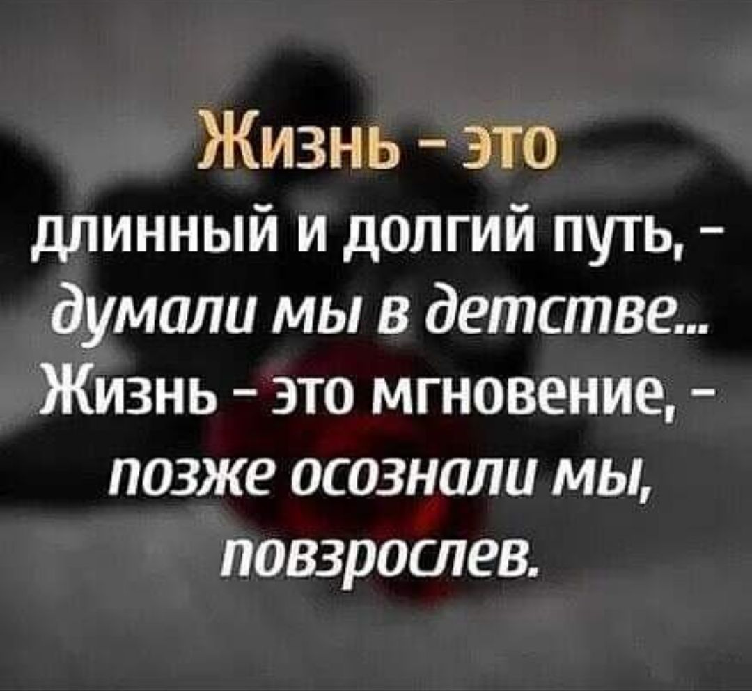 Жизнь это длинный и долгий путь думали мы в детстве Жизнь это мгновение позже осознали мы повзрослев
