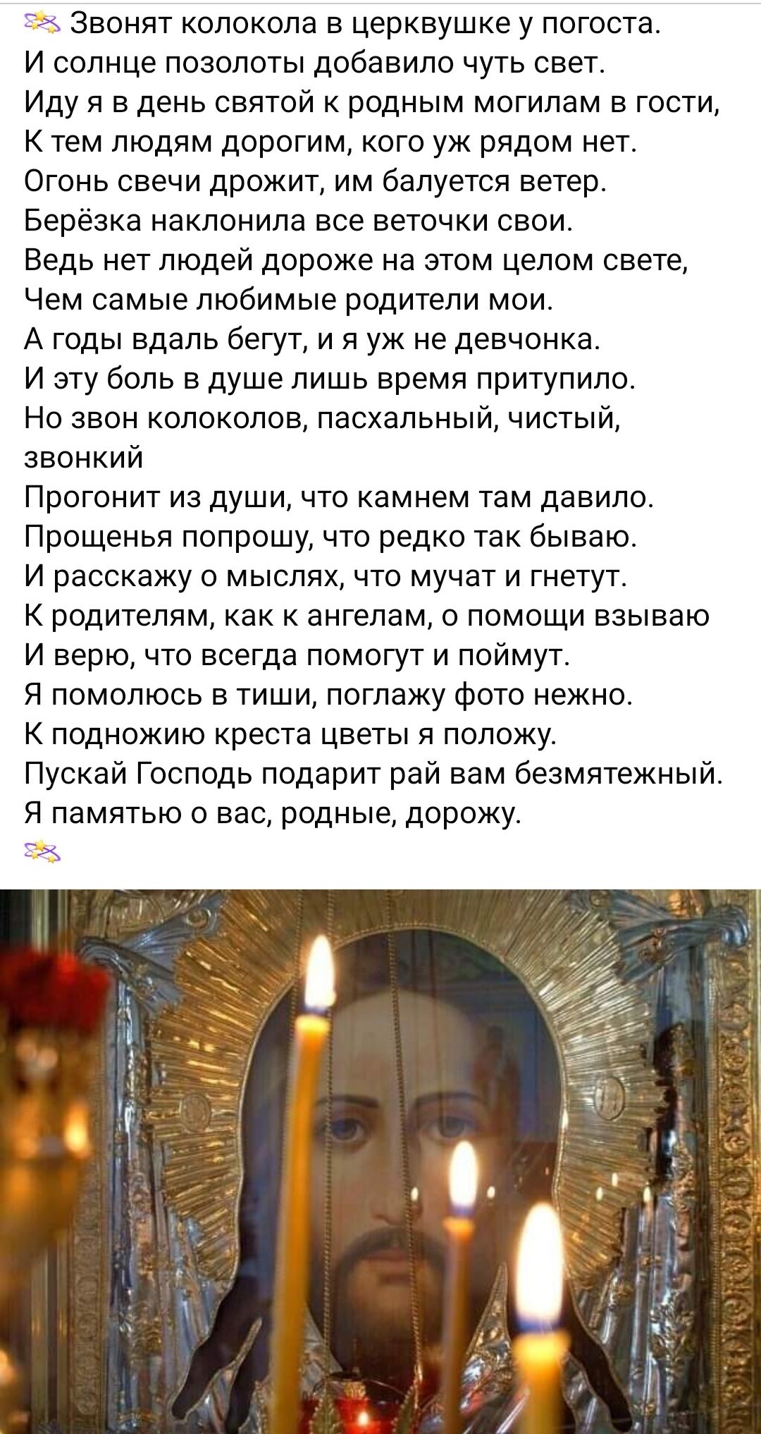 г Звонят колокола в церквушке у погоста И солнце позолоты добавило чуть свет Иду в день святой к родным могилам в гости К тем людям дорогим кого уж рядом нет Огонь свечи дрожит им балуется ветер Берёзка наклонила все веточки свои Ведь нет людей дороже на этом целом свете Чем самые любимые родители мои А годы вдаль бегут и я уж не девчонка И эту боль в душе лишь время притупило Но звон колоколов па