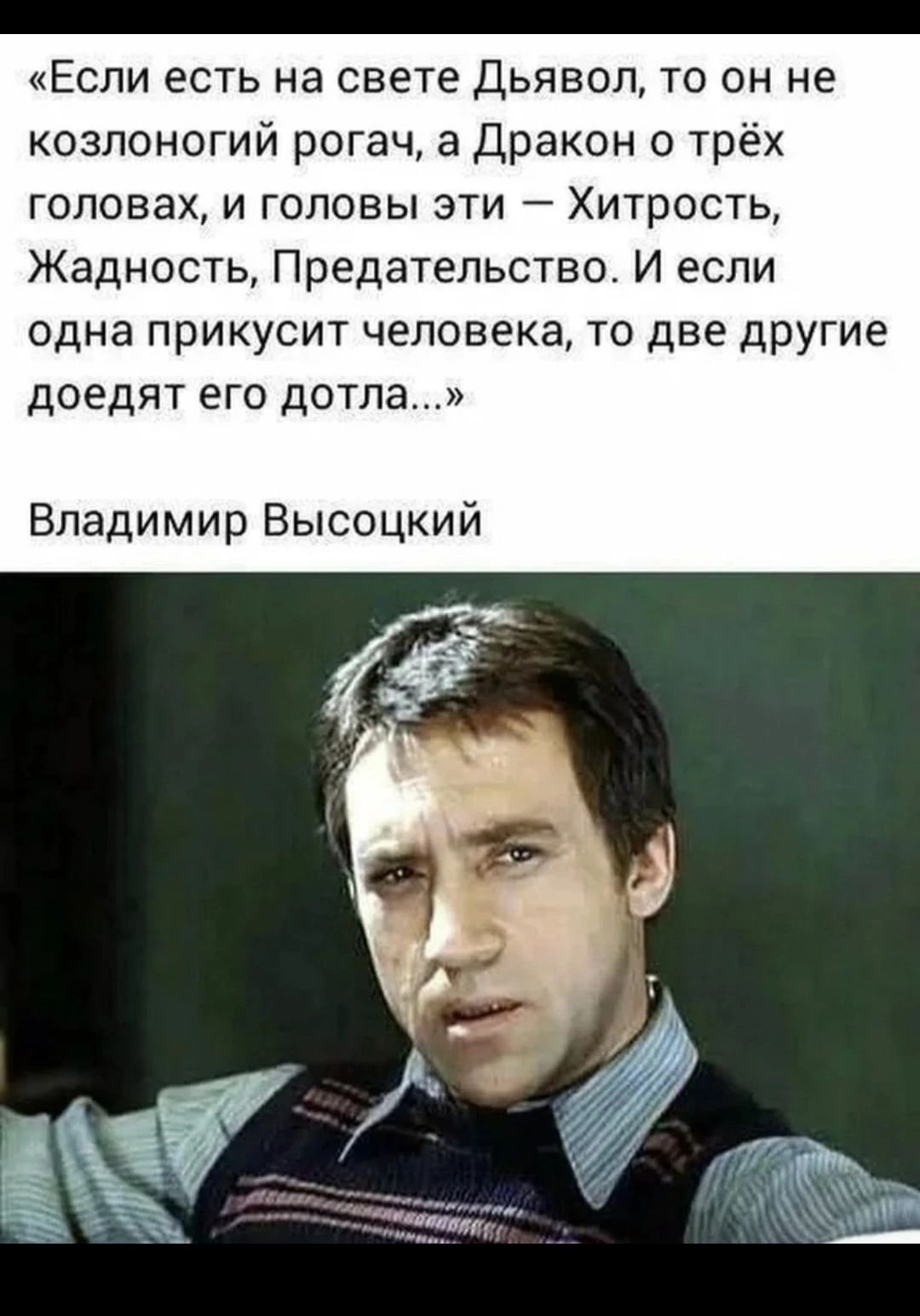 Если есть на свете дьявол то он не козпоногий рогач а Дракон трёх головах и головы зти Хитрость Жадность Предательство И если одна прикусит человека то две дРУГИе доедят его дотла Владимир Высоцкий