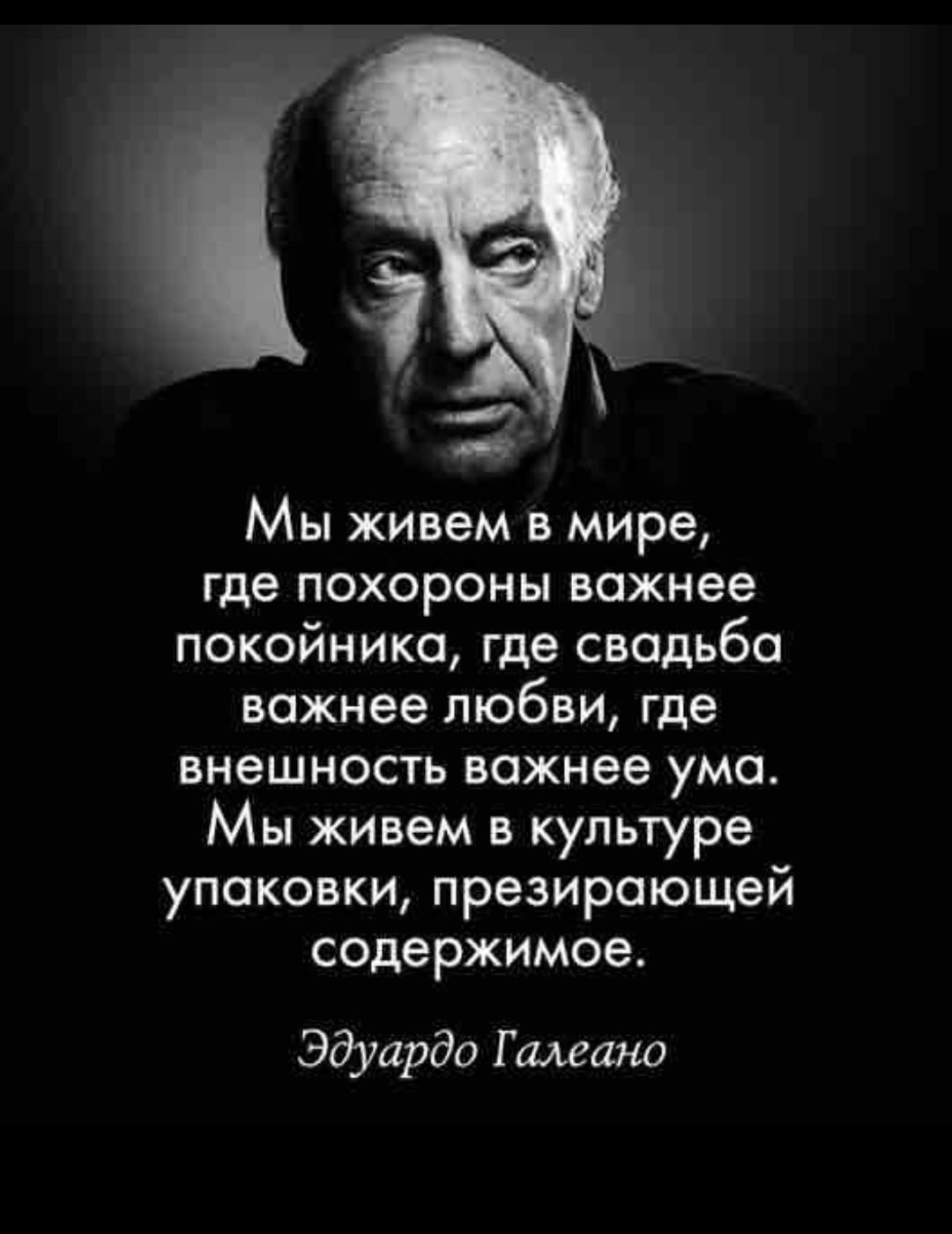 Мы живем в мире Где ПОХОРОНЫ важнее покойника где свадьба важнее любви где внешность важнее ума Мы живем в культуре упаковки презироющей содержимое Эдуардо Г шана