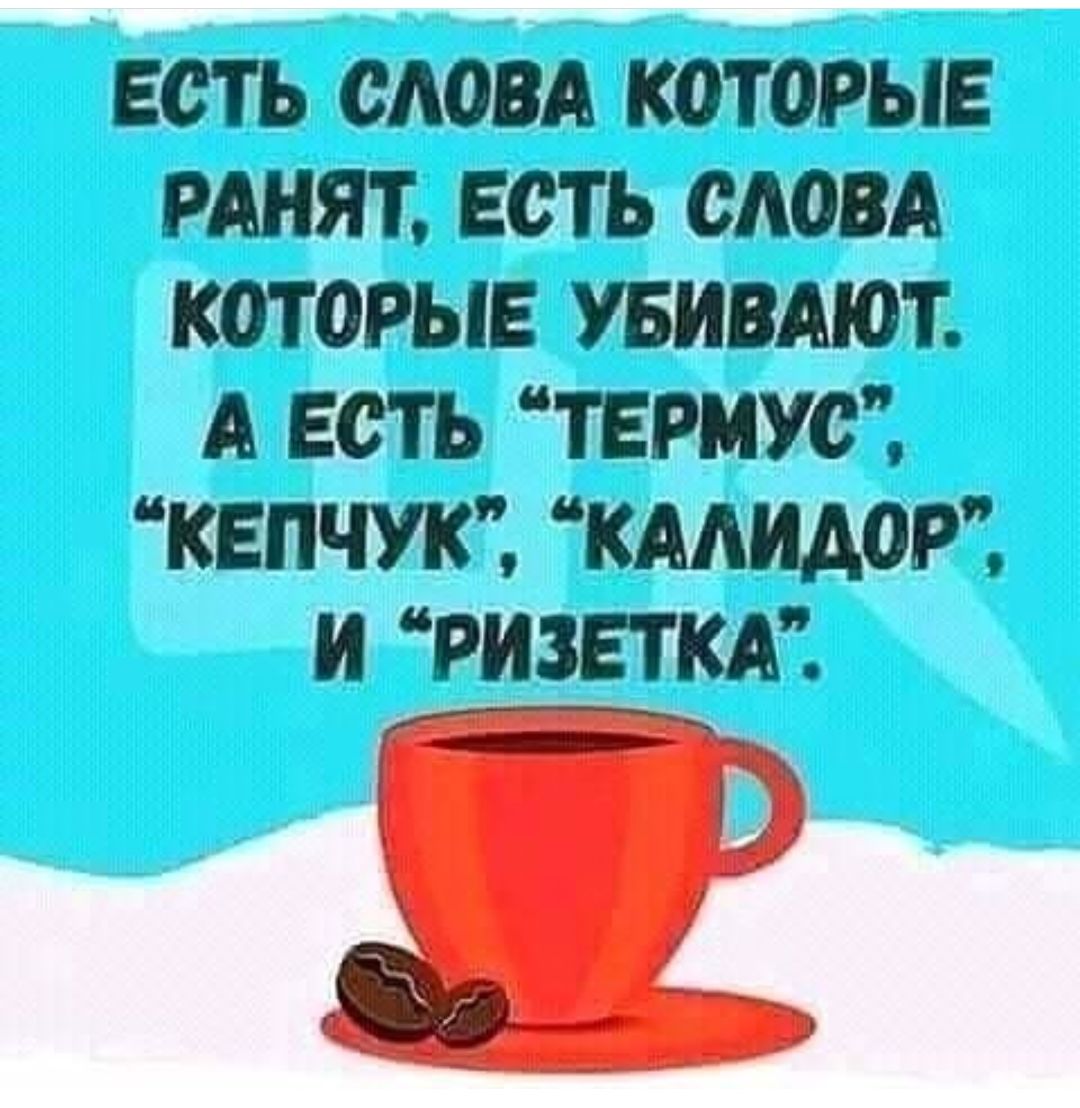 ЕСТЬ СЛОВА КОТОРЫЕ РАНЯТ ЕСТЬ САОВА КОТОРЫЕ УБИВМОТ А ЕСТЬ ТЕРМУС КЕПЧУК КАЛМОР И РИЗЕТКА