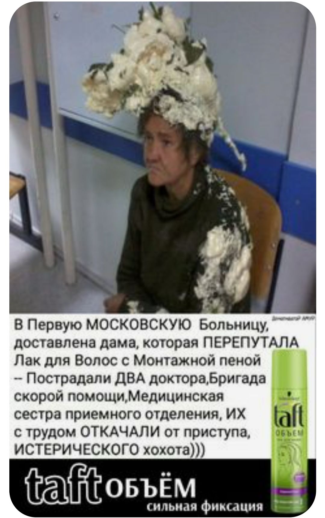 В Первую МОСКОВСКУЮ Больницу доставлена дама которая ПЕРЕПУТАЛА Лак для Волос Мотажиой пеной Пострадали дБА допораЬригада И скорой помощиМедицииская __ сестра приемного отделения их Ы трудом ОТКАЧАПИ от приступа ими ИСТЕРИЧЕСКОГО хохот Ёовъш Мия Фпм пши