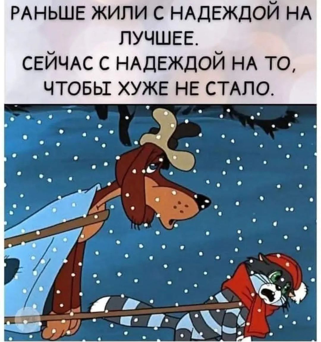 РАНЬШЕ жили с НАДЕЖДОЙ НА лучшее СЕЙЧАС с НАДЕЖДОЙ НА то чтовьх хуже нв стшо