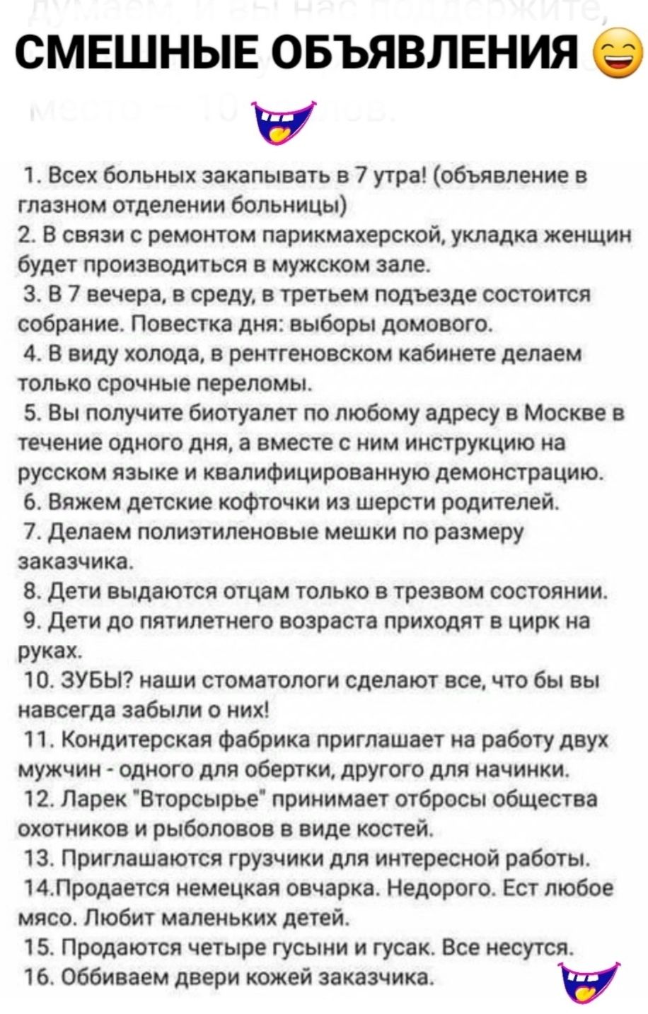 СМЕШНЫЕ ОБЪЯВЛЕНИЯ 1 Всех больных закапывать в 7 утра объявление в глазном отделении больницы 2 В связи с ремонтом парикмахерской укладка женщин будет производиться в мужском зале 3 В 7 вечера в среду в третьем подъезде состоится собрание Повестка дня выборы домового 4 В виду холода в рентгеновском кабинете делаем только срочные переломы 5 Вы получ