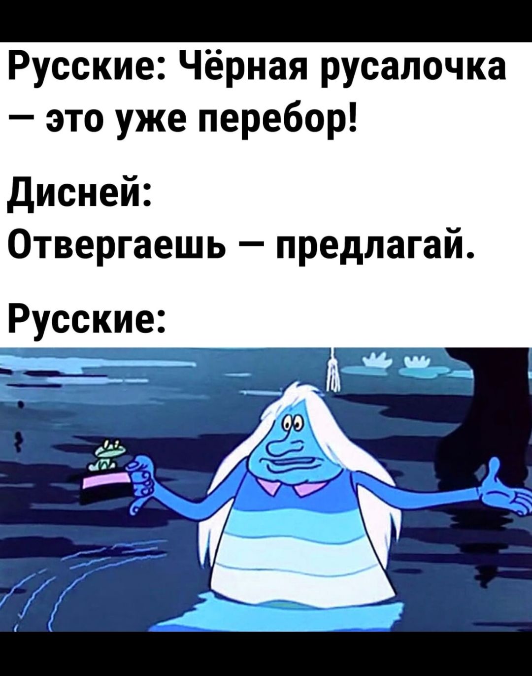 Русские: Чёрная русалочка — это уже перебор! Дисней: Отвергаешь — предлагай. Русские: