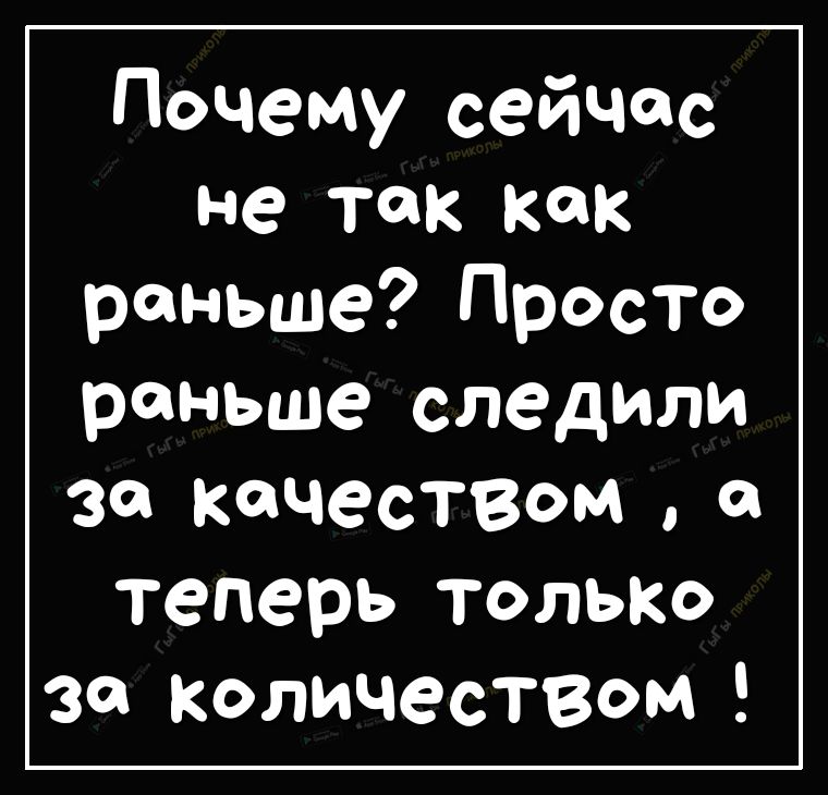 Почему сейчас не так как раньше Просто раньше следили за качеством теперь ТОЛЬКО за количествОм