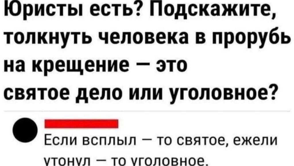 Юристы есть Подскажите толкнуть человека в прорубь на крещение это святое депо или уголовное _ ЕСЛИ ВСПЛЫЛ _ ТО СВЯТОЕ ежели УТОНЧЛ _ ТО УГОЛОВНОЕ