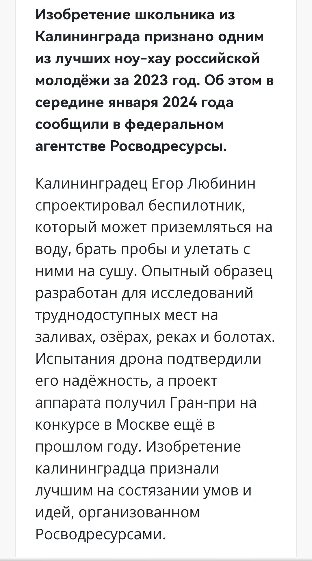 Изобретение школьника из Калининграда признано одним из лучших ноу хау российской молодёжи за 2023 год Об этом в середине января 2024 года сообщили в федеральном агентстве Росводресурсы Калининградец Егор Любинин спроектировал беспилотник который может приземляться на воду брать пробы и упетать с ними на сушу Опытный образец разработан для исследований труднодоступных мест на заливах озерах реках 