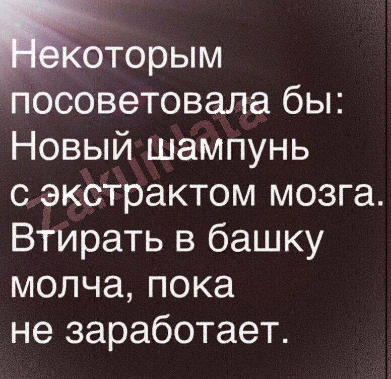 Км посоветовала бы Новый шампунь с экстрактом мозга Втирать в башку молча пока не заработает