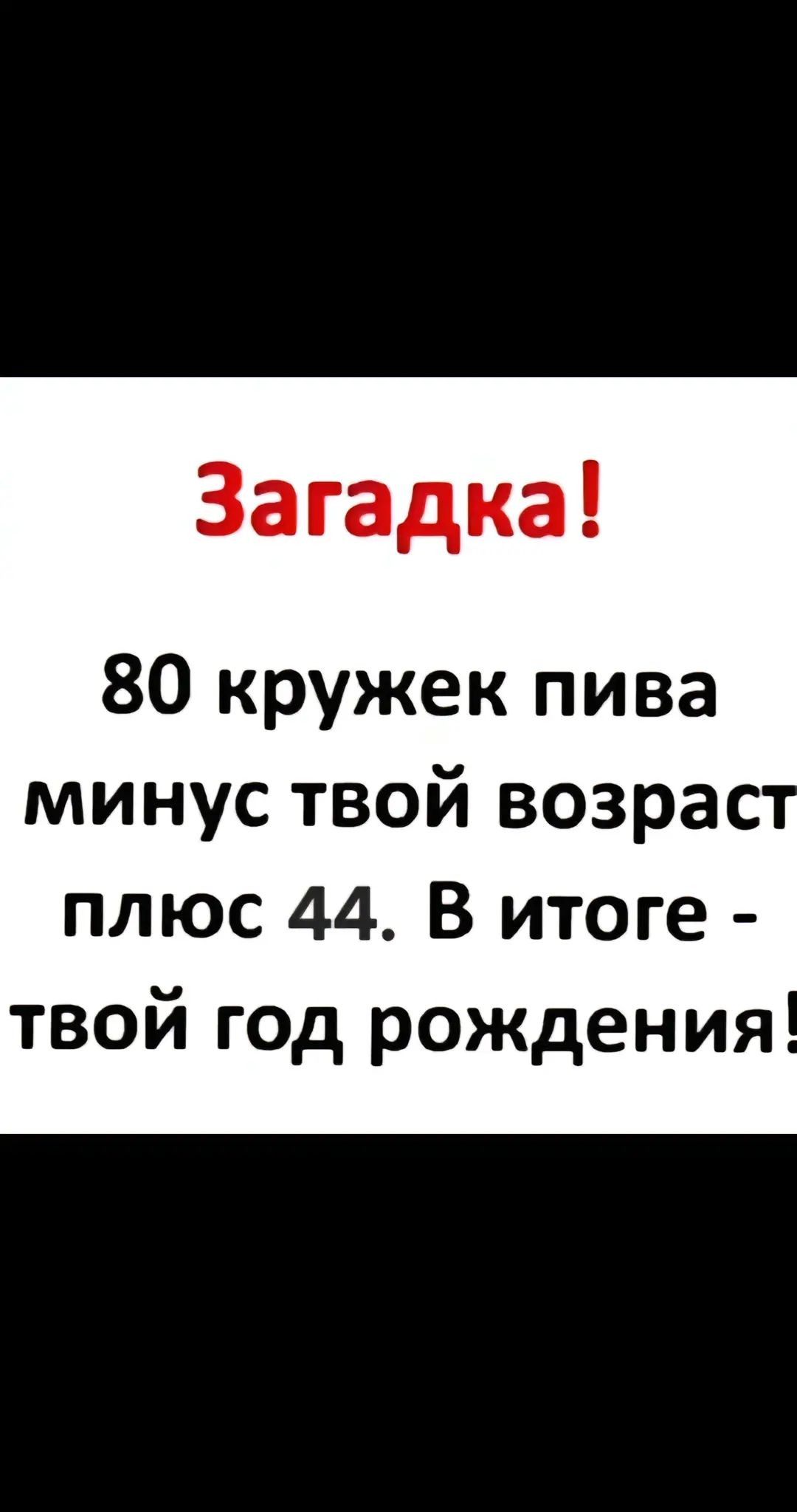 Загадка 80 кружек пива минус твой возрас плюс 44 В итоге твой год рождения