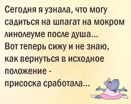 Сегодня я узнаю что могу садиться на шпагат на мокром Аиноиеуме посе душа Вот теперь сижу и не знаю как вернуться в исходное подожение присоска сработада