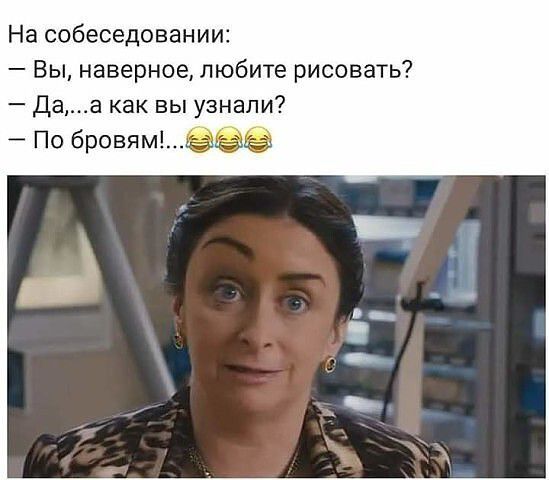 На собеседовании Вы наверное любите рисовать Даа как вы узнали По бровям