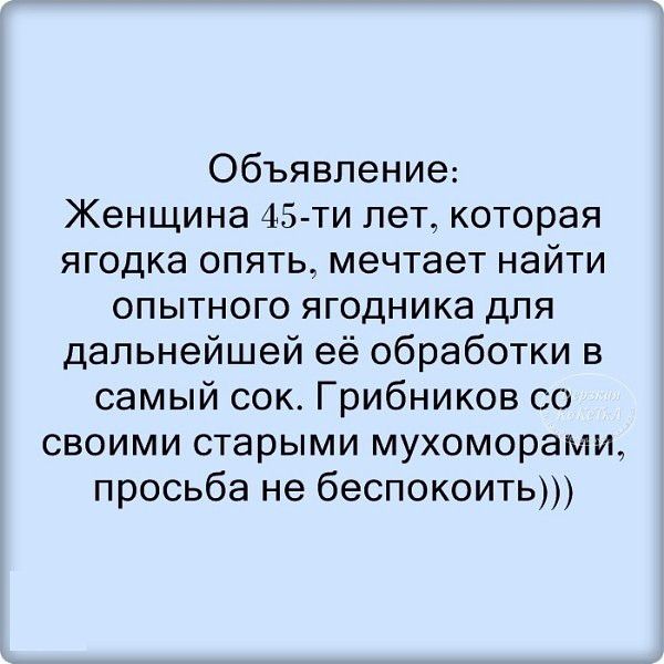 Объявление Женщина 45 ти лет которая ягодка опять мечтает найти опытного ягодника для дальнейшей её обработки в самый сок Грибников со своими старыми мухоморами просьба не беспокоить