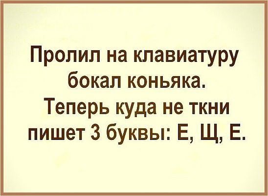 Пролип на клавиатуру бокал коньяка Теперь куда не ткни пишет 3 буквы Е Щ Е