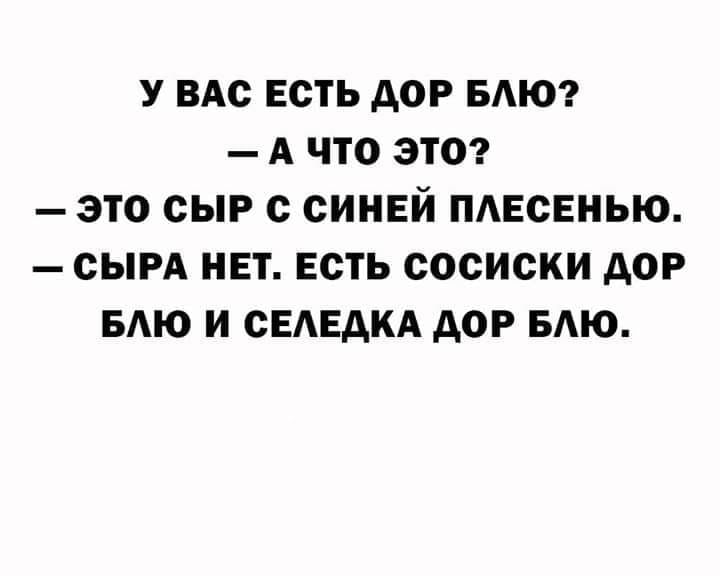 У ВАС ЕСТЬ АОР БАЮ А ЧТО ЭТО ЭТО СЫР С СИНЕЙ ПАЕСЕНЬЮ СЫРА НЕТ ЕСТЬ СОСИСКИ АОР БАЮ И СЕАЕДКА дОР БАЮ