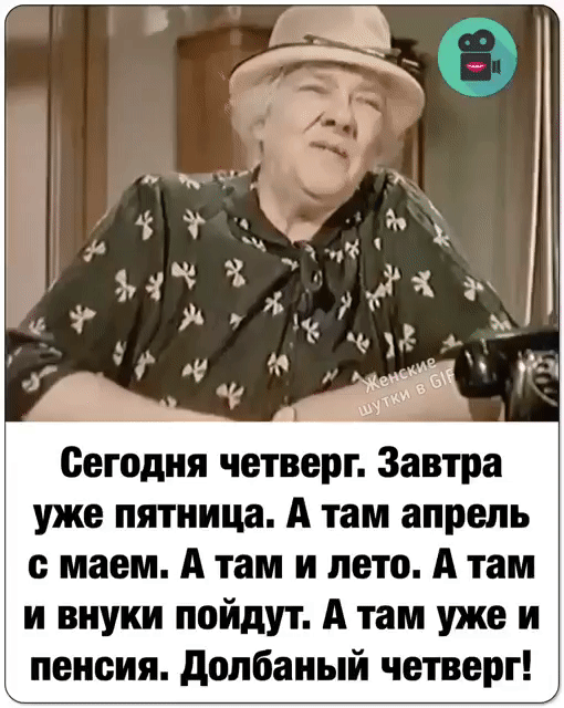 Сегодня четверг Завтра уже пятница А там апрель маем А там и лето А там и внуки пойдут А там уже и пенсия долбаный четверг