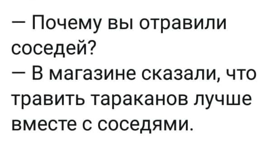 Почему вы отравили соседей В магазине сказали что травить тараканов лучше вместе с соседями