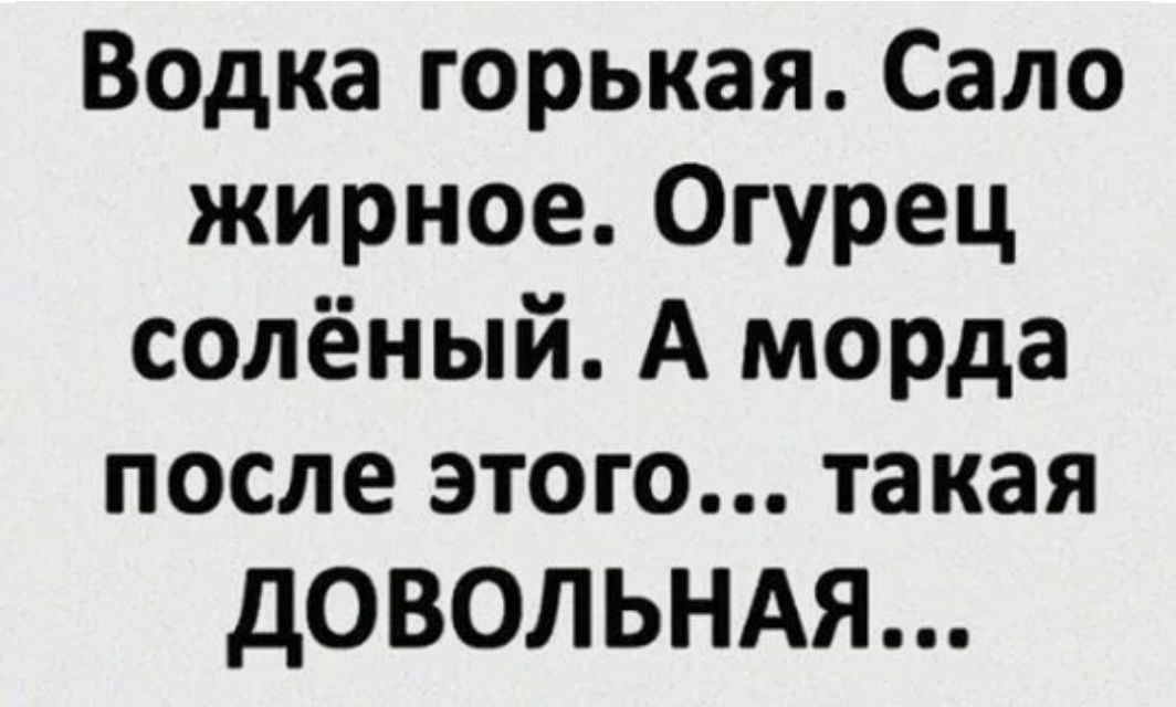 Вадка горькая Сало жирное Огурец солёный А морда ПОСЛЕ ЭТОГО такая довольндя