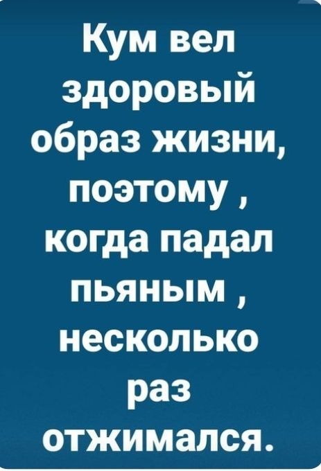 Кум вел здоровый образ жизни поэтому когда падал пьяным несколько раз отжимался