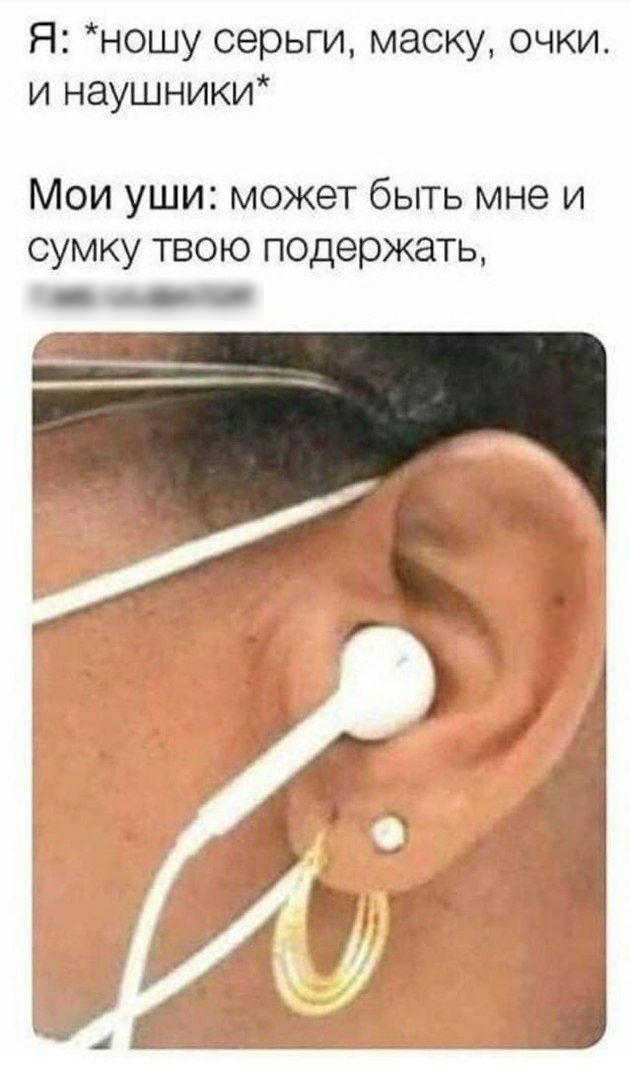 Я ношу серьги маску очки и наушники Мои уши может быть мне и сумку твою подержать