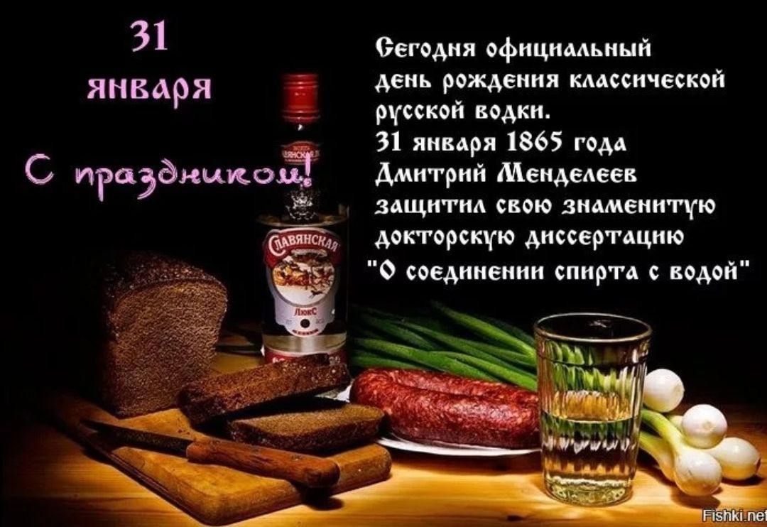 31 Сегодня официальный ЯНВАРЯ день рождения каассической русской водки 31 января 1865 года С Раэдникоё Дмитрий Мендеаеев да _ защитид свою знаменитую докторскую диссертацию _ О соединении спирта с водой _ Г