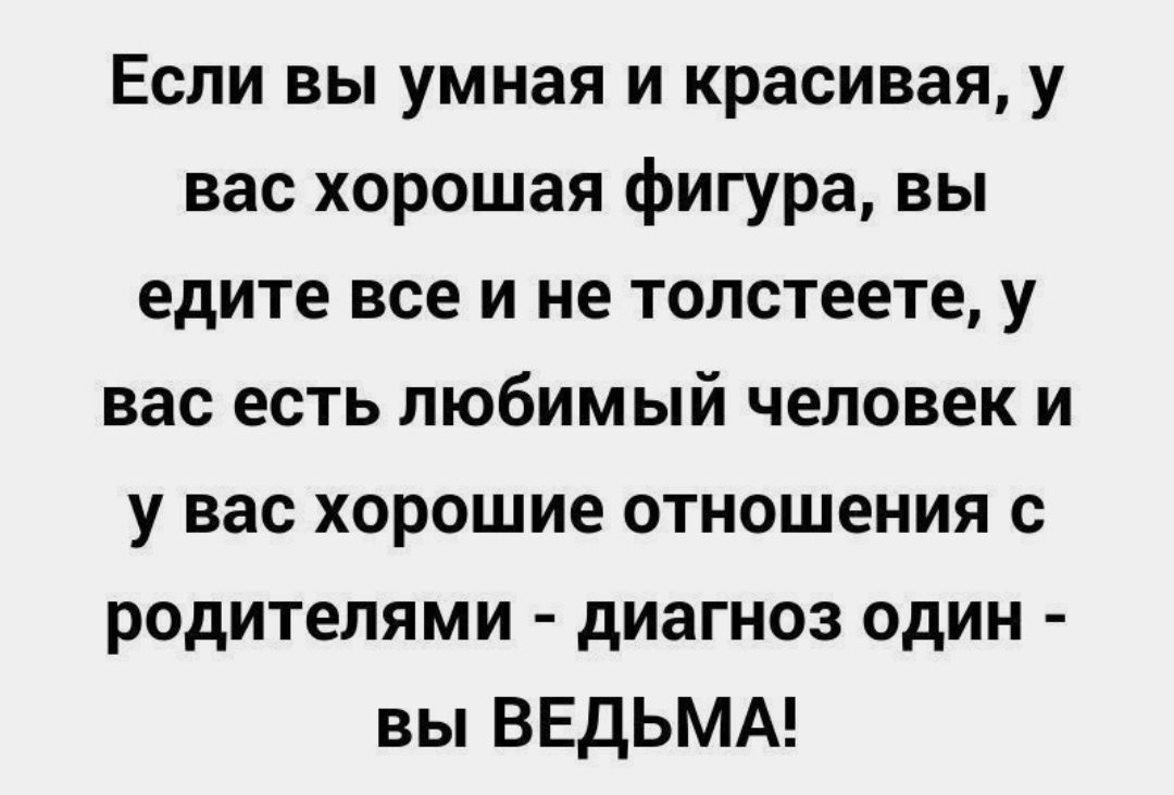 Если вы умная и красивая у вас хорошая фигура вы едите все и не толстеете у вас есть любимый человек и у вас хорошие отношения с родителями диагноз один вы ВЕДЬМА
