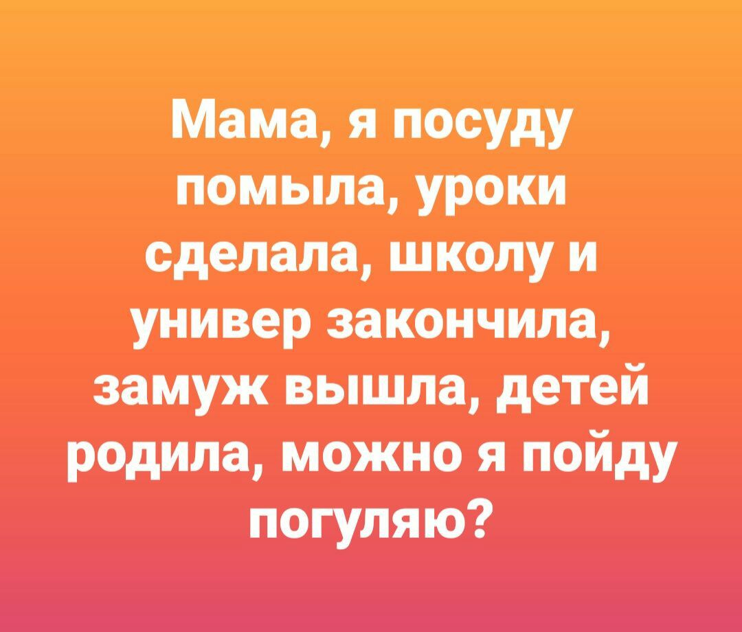 Мама школу не пойду. Мама я посуду помыла уроки. Мама я посуду помыла уроки сделала школу. Мама я уроки сделала замуж вышла. Мам я школу закончила институт закончила замуж.