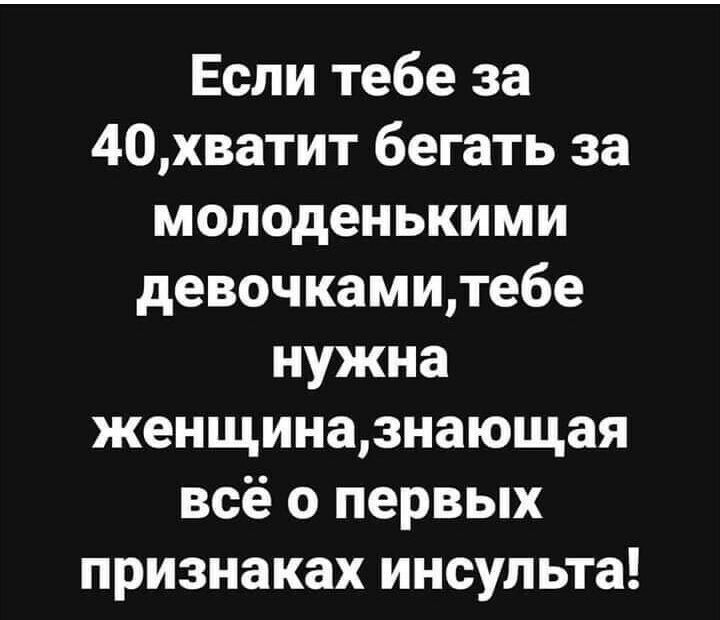 Если тебе за 40хватит бегать за молоденькими девочкамитебе нужна женщиназнающая всё о первых признаках инсульта