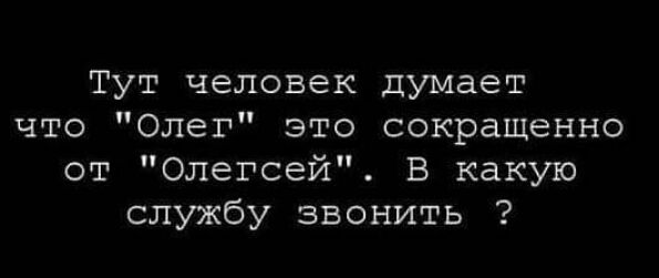 Тут человек думает что Олег это сокращенно от Олегсей В какую службу звонить
