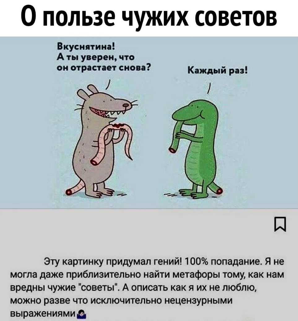 О пользе чужих советов Вкуснятина А ты уверен что он отраствет снова Каждый РЗ ___ Эту картинку придумал гений 100 попадание Я не могла даже приблизительно найти метафоры тому как нам вредны чужие советы А описать как я их не люблю можно разве что исключительно нецензурными выражениями
