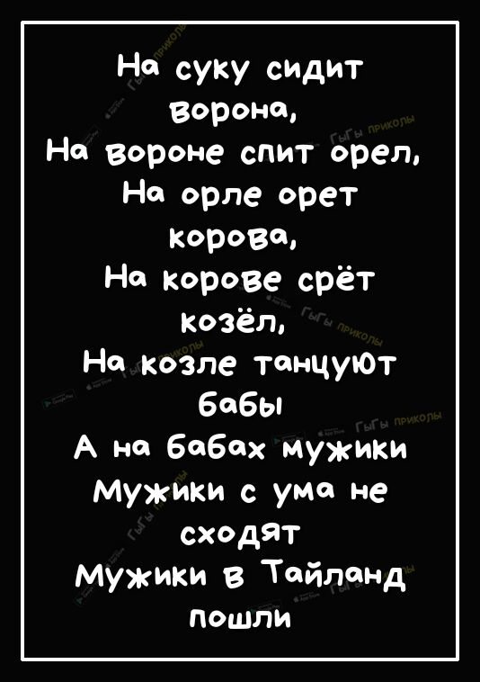 На суку сидит вороне На вороне спит орел На орле орет Корвет На корове срёт козёл На козле танцуЮТ бобы А не бабах мужики мужики с ума не сходят мужики в ТйПНд пошли