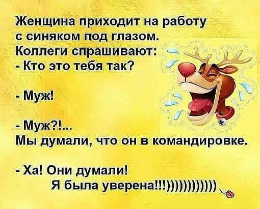 Женщина приходит на работу с синяком под глазом Коллеги спрашивают Кто это тебя так _муж Муж Мы думали что он в командировке Ха Они думали Я была уверена