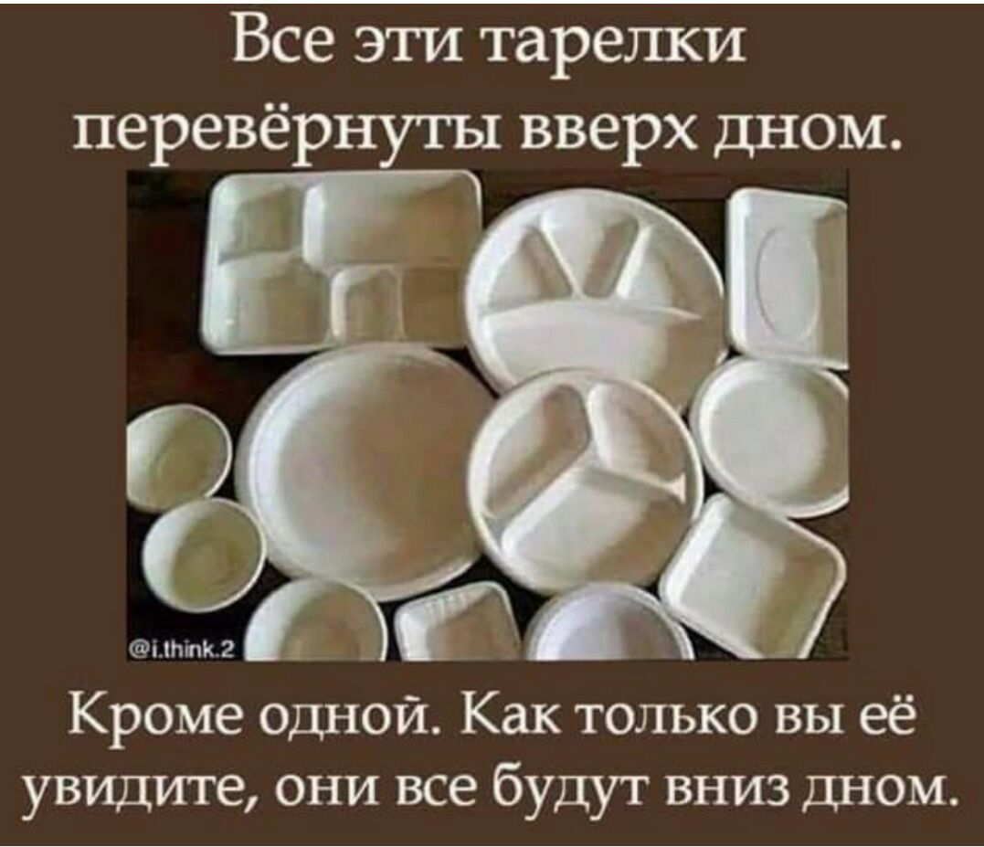 Все эти тарелки перевёрнуты вверх дном ішткг Кроме одной Как только вы её увидите они все будут вниз дном