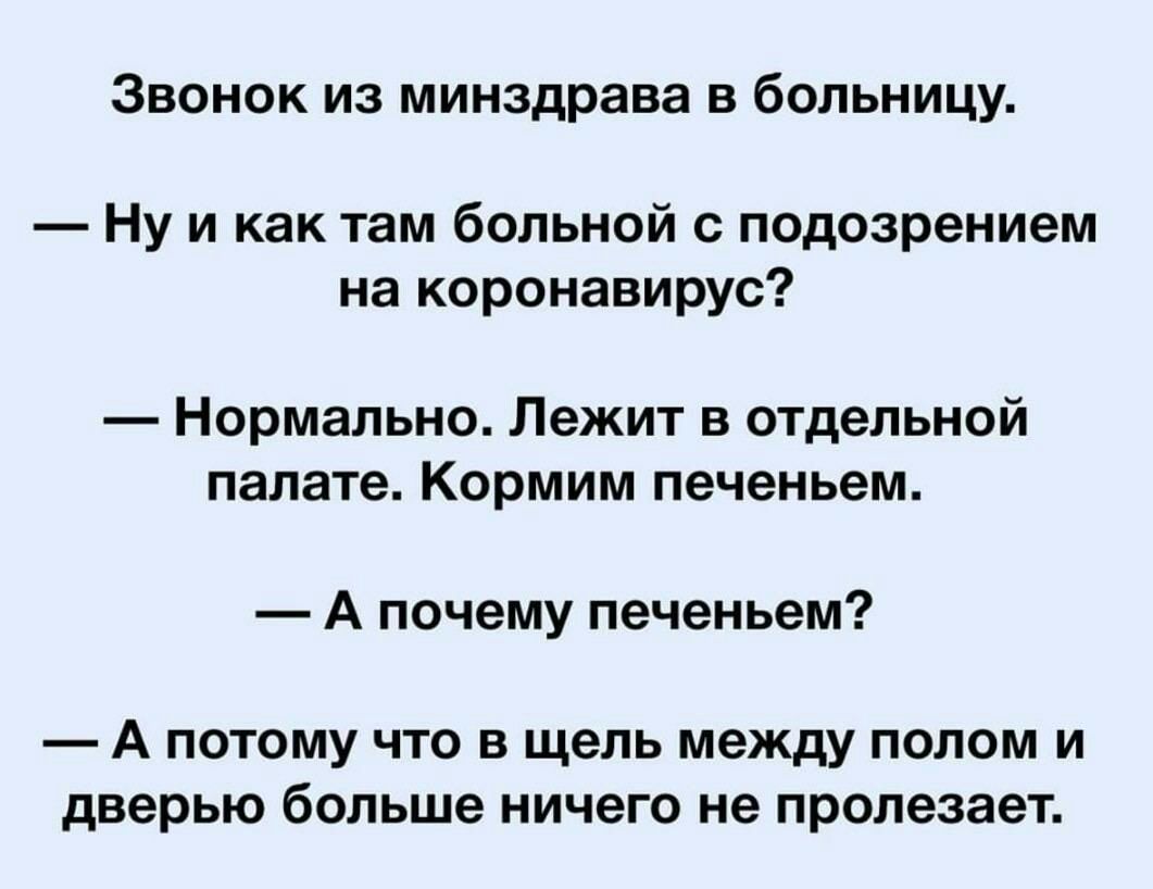 Звонок из минздрава в больницу Ну и как там больной с подозрением на коронавирус Нормально Лежит в отдельной палате Кормим печеньем А почему печеньем А потому что в щель между полом и дверью больше ничего не пролезает