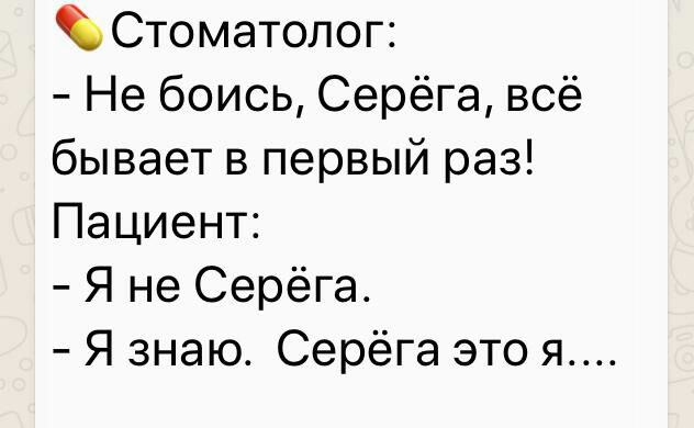 Стоматолог Не боись Серёга всё бывает в первый раз Пациент Я не Серёга Я знаю Серёга это я