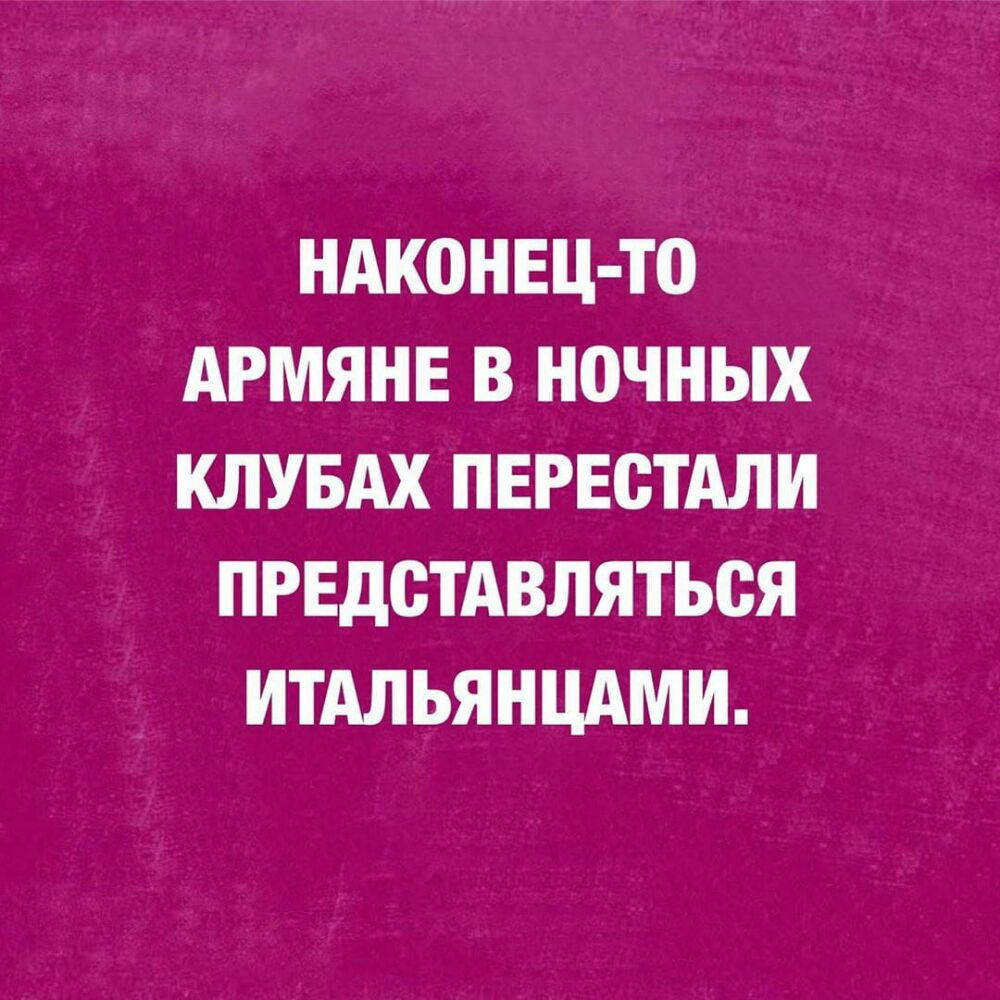 НАК0НЕЦ Т0 АРМЯНЕ В НОЧНЫХ КЛУБАХ ПЕРЕСТАЛИ ПРЕДСТАВЛЯТЬСЯ ИТАЛЬЯНЦАМИ