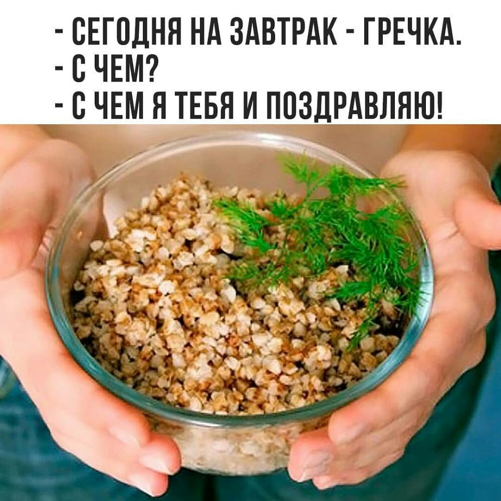 СЕГОДНЯ НА ЗАВТРАК ГРЕЧКА В ЧЕМ В ЧЕМ Я ТЕБЯ И ПОЗДРАВЛЯЮ