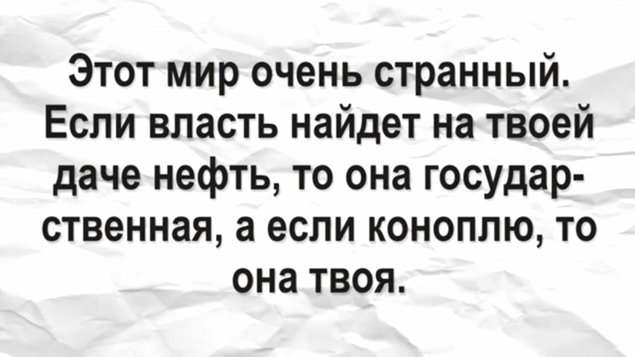 Этот мир очень странный Если власть найдет на твоей даче нефть то она государ ственная а если коноплю то она твоя
