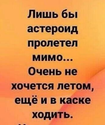 Лишь бы астероид пролетел хочется летом ещё и в каске ходить