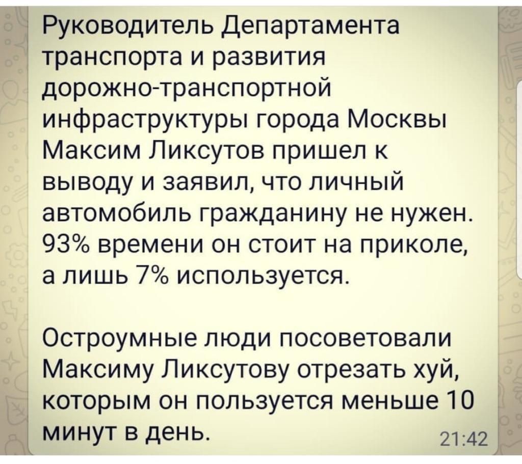 Руководитель Департамента транспорта и развития дорожно транспортной инфраструктуры города Москвы Максим Ликсутов пришел к выводу и заявил что личный автомобиль гражданину не нужен 93 времени он стоит на приколе а лишь 7 используется Остроумные люди посоветовали Максиму Ликсутову отрезать хуй Ы которым он пользуется меньше 10 3 за С минут в день 2142