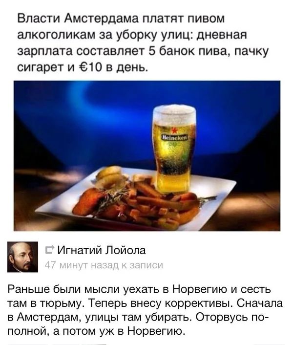 Власти Амстердама платят пивом алкоголикам за уборку улиц дневная зарплата составляет 5 банок пива пачку сигарет и 610 в день Игнатий Лойола Раньше были мысли уехать в Норвегию и сесть там в тюрьму Теперь внесу коррективы Сначапа в Амстердам улицы там убирать Оторвусь по полной а потом уж в Норвегию