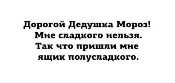 дорогой дедушка Мороз Мне сладкого нельзя Так что пришли мне ящик попуспадкого