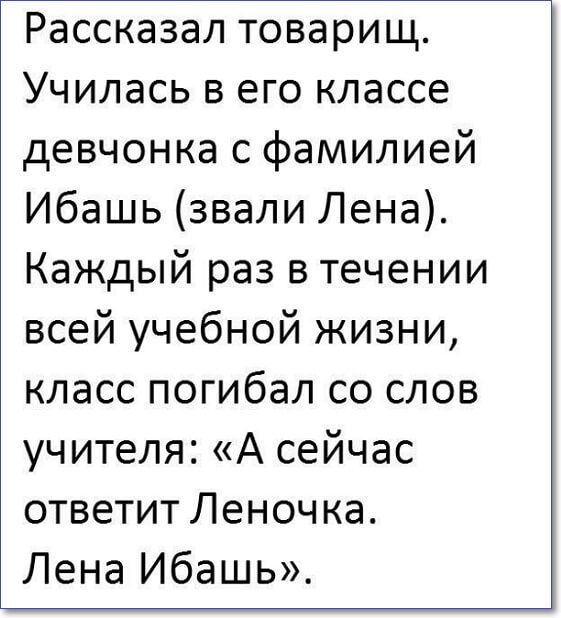 Рассказал товарищ Училась в его классе девчонка с фамилией Ибашь звали Лена Каждый раз в течении всей учебной жизни класс погибал со слов учителя А сейчас ответит Леноч ка Лена Ибашь
