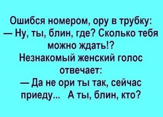 Ошибся номером ору в трубку Ну ты блин где Сколько тебя можно ждать Незнакомый женский голос отвечает Да не ори ты так сейчас приеду А ты блин кто